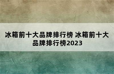 冰箱前十大品牌排行榜 冰箱前十大品牌排行榜2023